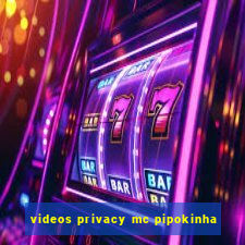 videos privacy mc pipokinha